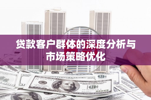 平和贷款客户群体的深度分析与市场策略优化